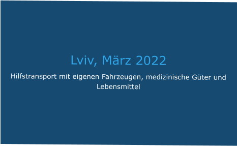 Lviv, März 2022 Hilfstransport mit eigenen Fahrzeugen, medizinische Güter und Lebensmittel