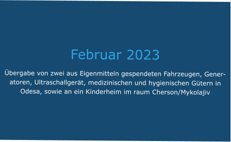 Februar 2023 Übergabe von zwei aus Eigenmitteln gespendeten Fahrzeugen, Generatoren, Ultraschallgerät, medizinischen und hygienischen Gütern in Odesa, sowie an ein Kinderheim im raum Cherson/Mykolajiv